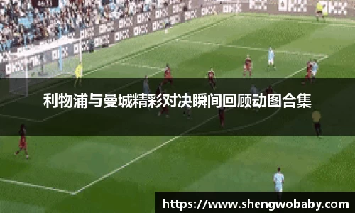 利物浦与曼城精彩对决瞬间回顾动图合集