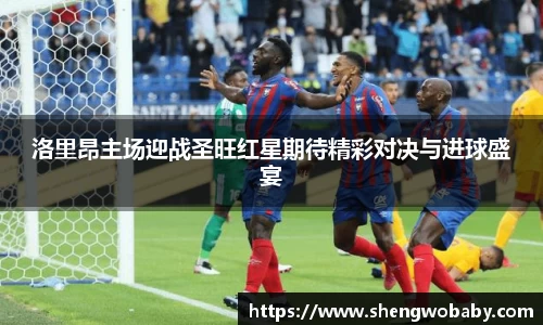 洛里昂主场迎战圣旺红星期待精彩对决与进球盛宴